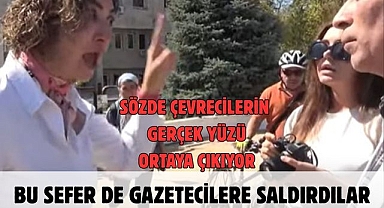 SÖZDE ÇEVRECİLERİN GERÇEK YÜZÜ ORTAYA ÇIKIYOR! BU SEFER DE GAZETECİLERE SALDIRDILAR