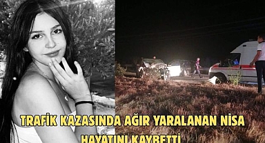 TRAFİK KAZASINDA AĞIR YARALANAN NİSA HAYATINI KAYBETTİ
