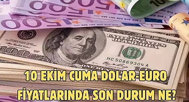 10 EKİM CUMA DOLAR-EURO FİYATLARINDA SON DURUM NE?