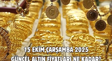 15 EKİM ÇARŞAMBA 2025 GÜNCEL ALTIN FİYATLARI NE KADAR? 