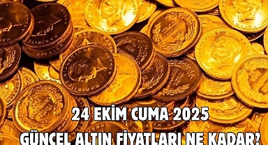 24 EKİM CUMA 2025 GÜNCEL ALTIN FİYATLARI NE KADAR? 