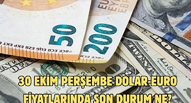30 EKİM PERŞEMBE DOLAR-EURO FİYATLARINDA SON DURUM NE?