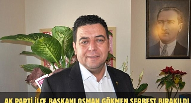 Ak Parti İlçe Başkanı Osman Gökmen Serbest Bırakıldı