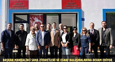 BAŞKAN MANDALİNCİ SAHA ZİYARETLERİ VE ESNAF BULUŞMALARINA DEVAM EDİYOR