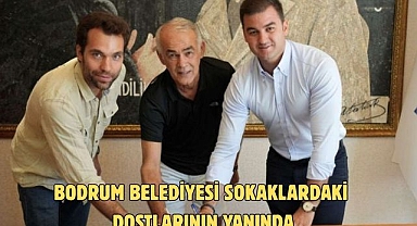 BODRUM BELEDİYESİ SOKAKLARDAKİ DOSTLARININ YANINDA