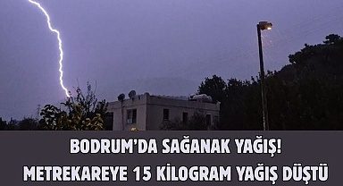 Bodrum’da Sağanak Yağış! Metrekareye 15 Kilogram Yağış Düştü