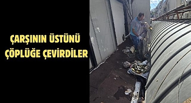 ÇARŞININ ÜSTÜNÜ ÇÖPLÜĞE ÇEVİRDİLER