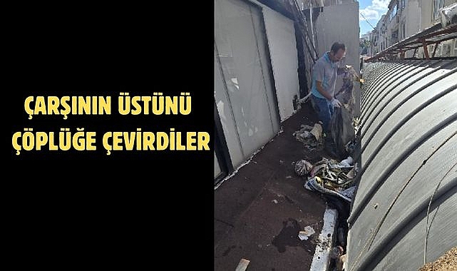 ÇARŞININ ÜSTÜNÜ ÇÖPLÜĞE ÇEVİRDİLER