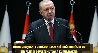 CUMHURBAŞKANI ERDOĞAN: BAŞKENTİ DOĞU KUDÜS OLAN BİR FİLİSTİN DEVLETİ MUTLAKA KURULACAKTIR