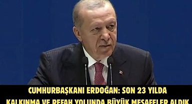 Cumhurbaşkanı Erdoğan: Son 23 yılda kalkınma ve refah yolunda büyük mesafeler aldık