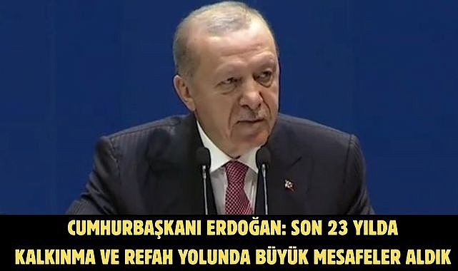 Cumhurbaşkanı Erdoğan: Son 23 yılda kalkınma ve refah yolunda büyük mesafeler aldık