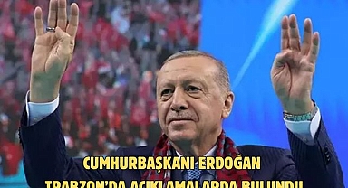 CUMHURBAŞKANI ERDOĞAN TRABZON’DA AÇIKLAMALARDA BULUNDU
