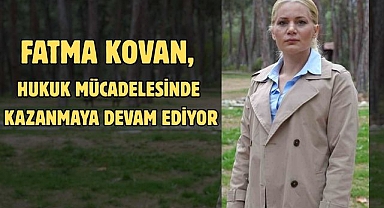 FATMA KOVAN, HUKUK MÜCADELESİNDE KAZANMAYA DEVAM EDİYOR