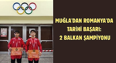 MUĞLA'DAN ROMANYA'DA TARİHİ BAŞARI: 2 BALKAN ŞAMPİYONU