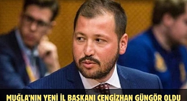 Muğla’nın Yeni İl Başkanı Cengizhan Güngör Oldu
