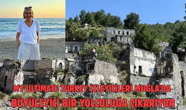 My Ultimate Turkey izleyicileri Muğla’da büyüleyici bir yolculuğa çıkarıyor