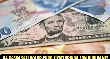 04 KASIM SALI DOLAR-EURO FİYATLARINDA SON DURUM NE?