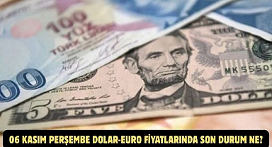 06 KASIM PERŞEMBE DOLAR-EURO FİYATLARINDA SON DURUM NE?