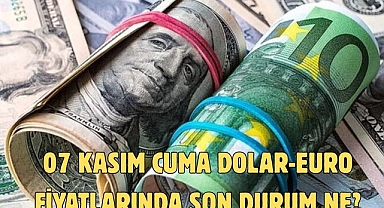 07 KASIM CUMA DOLAR-EURO FİYATLARINDA SON DURUM NE?