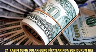 21 KASIM CUMA DOLAR-EURO FİYATLARINDA SON DURUM NE?