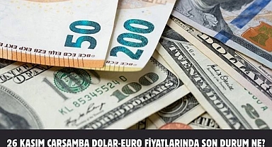 26 KASIM ÇARŞAMBA DOLAR-EURO FİYATLARINDA SON DURUM NE?