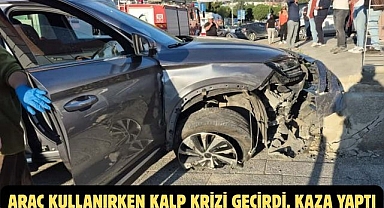 ARAÇ KULLANIRKEN KALP KRİZİ GEÇİRDİ, KAZA YAPTI