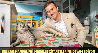 BAŞKAN MANDALİNCİ MAHALLE ZİYARETLERİNE DEVAM EDİYOR