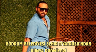 BODRUM BELEDİYESİ ŞEHİR TİYATROSU’NDAN DÜNYA PRÖMİYERİ
