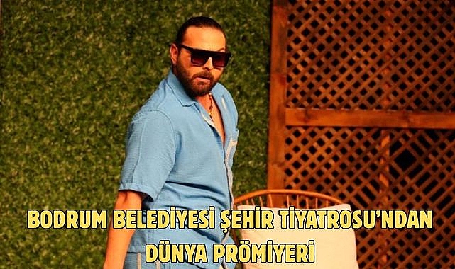 BODRUM BELEDİYESİ ŞEHİR TİYATROSU’NDAN DÜNYA PRÖMİYERİ