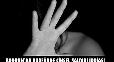 Bodrum’da Kuaförde Cinsel Saldırı İddiası