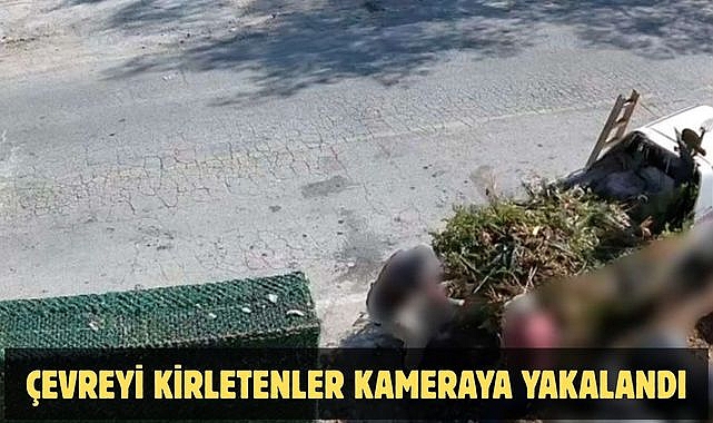 ÇEVREYİ KİRLETENLER KAMERAYA YAKALANDI