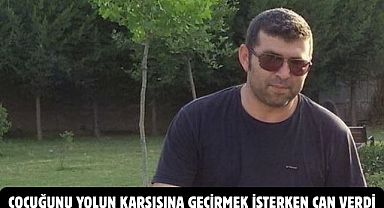 ÇOCUĞUNU YOLUN KARŞISINA GEÇİRMEK İSTERKEN CAN VERDİ