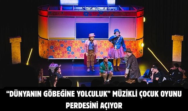 “Dünyanın Göbeğine Yolculuk” Müzikli Çocuk Oyunu Perdesini Açıyor