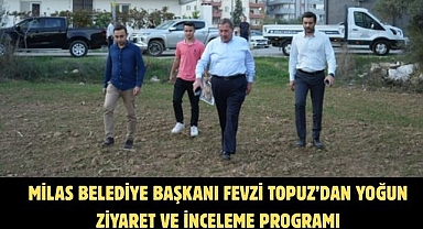 MİLAS BELEDİYE BAŞKANI FEVZİ TOPUZ’DAN YOĞUN ZİYARET VE İNCELEME PROGRAMI