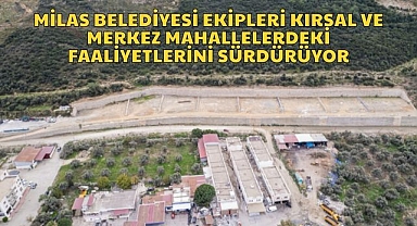MİLAS BELEDİYESİ EKİPLERİ KIRSAL VE MERKEZ MAHALLELERDEKİ FAALİYETLERİNİ SÜRDÜRÜYOR