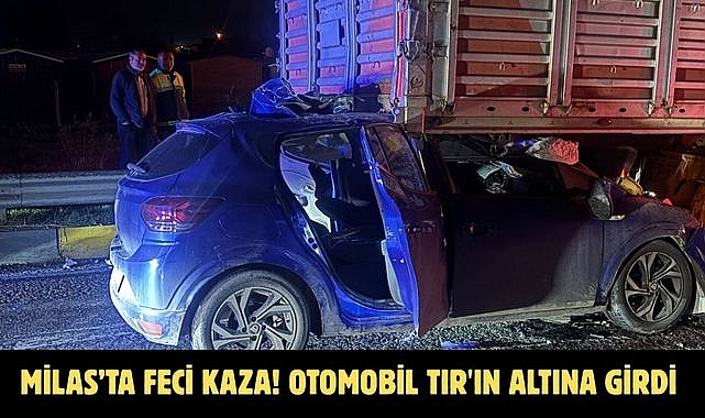 MİLAS’TA FECİ KAZA! OTOMOBİL TIR'IN ALTINA GİRDİ