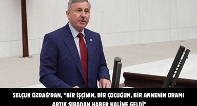 Selçuk Özdağ’dan, “Bir işçinin, bir çocuğun, bir annenin dramı artık sıradan haber haline geldi”