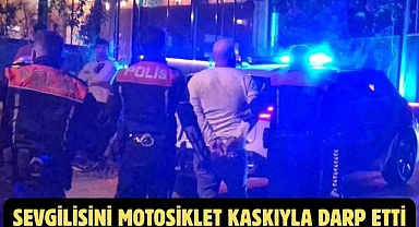 SEVGİLİSİNİ MOTOSİKLET KASKIYLA DARP ETTİ