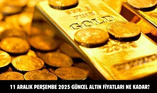 11 ARALIK PERŞEMBE 2025 GÜNCEL ALTIN FİYATLARI NE KADAR?