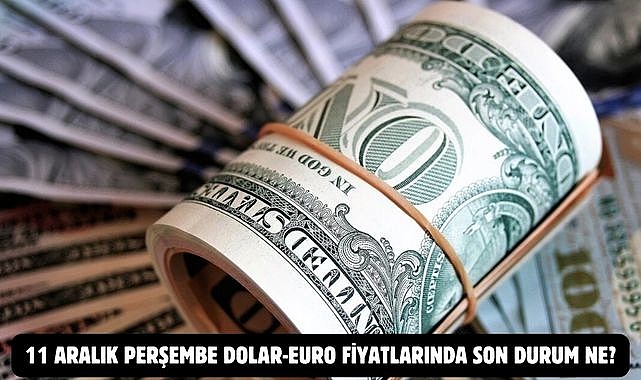 11 ARALIK PERŞEMBE DOLAR-EURO FİYATLARINDA SON DURUM NE?