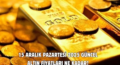 15 ARALIK PAZARTESİ 2025 GÜNCEL ALTIN FİYATLARI NE KADAR?