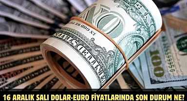 16 ARALIK SALI DOLAR-EURO FİYATLARINDA SON DURUM NE?