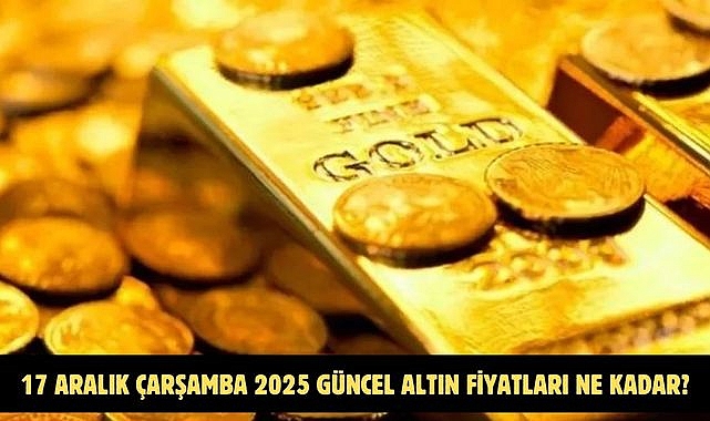 17 ARALIK ÇARŞAMBA 2025 GÜNCEL ALTIN FİYATLARI NE KADAR?