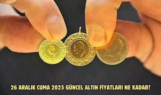 26 ARALIK CUMA 2025 GÜNCEL ALTIN FİYATLARI NE KADAR?