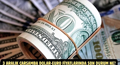 3 ARALIK ÇARŞAMBA DOLAR-EURO FİYATLARINDA SON DURUM NE?