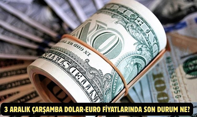 3 ARALIK ÇARŞAMBA DOLAR-EURO FİYATLARINDA SON DURUM NE?