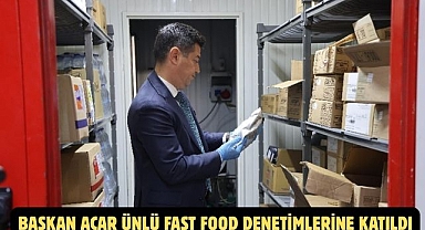 BAŞKAN ACAR ÜNLÜ FAST FOOD DENETİMLERİNE KATILDI