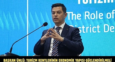 BAŞKAN ÜNLÜ: TURİZM KENTLERİNİN EKONOMİK YAPISI GÜÇLENDİRİLMELİ