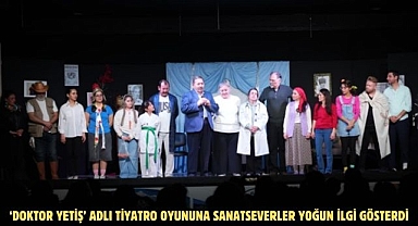‘DOKTOR YETİŞ’ ADLI TİYATRO OYUNUNA SANATSEVERLER YOĞUN İLGİ GÖSTERDİ