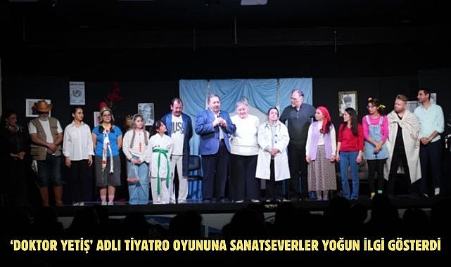 ‘DOKTOR YETİŞ’ ADLI TİYATRO OYUNUNA SANATSEVERLER YOĞUN İLGİ GÖSTERDİ